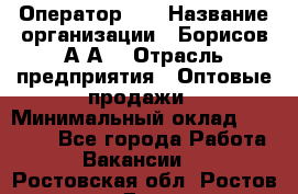 Оператор 1C › Название организации ­ Борисов А.А. › Отрасль предприятия ­ Оптовые продажи › Минимальный оклад ­ 25 000 - Все города Работа » Вакансии   . Ростовская обл.,Ростов-на-Дону г.